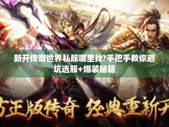 新开传奇世界私服哪里找?手把手教你避坑选服+爆装秘籍