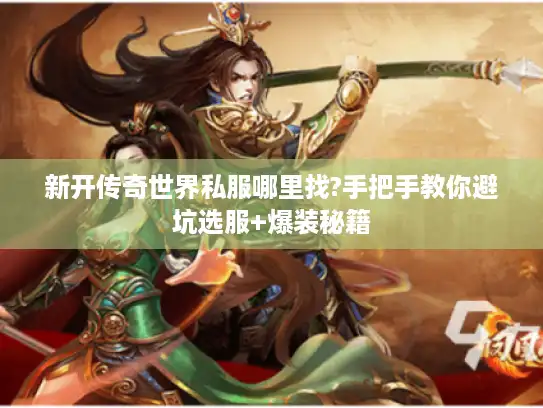 新开传奇世界私服哪里找?手把手教你避坑选服+爆装秘籍