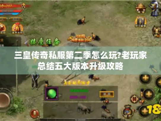 三皇传奇私服第二季怎么玩?老玩家总结五大版本升级攻略 三皇传奇私服第二季怎么玩?老玩家总结五大版本升级攻略