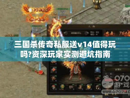 三国杀传奇私服送v14值得玩吗?资深玩家实测避坑指南