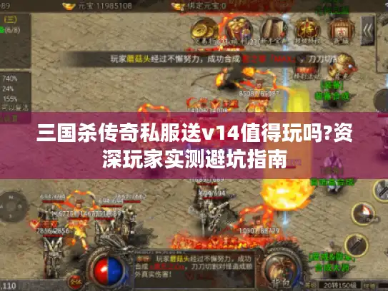 三国杀传奇私服送v14值得玩吗?资深玩家实测避坑指南