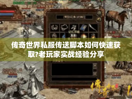 传奇世界私服传送脚本如何快速获取?老玩家实战经验分享