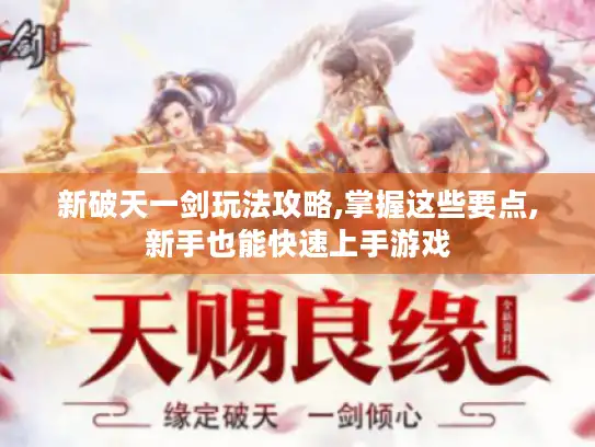新破天一剑玩法攻略,掌握这些要点,新手也能快速上手游戏 新破天一剑玩法攻略,掌握这些要点,新手也能快速上手游戏