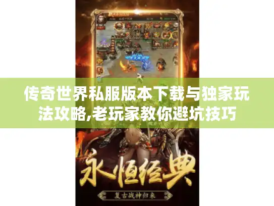 传奇世界私服版本下载与独家玩法攻略,老玩家教你避坑技巧 传奇世界私服版本下载与独家玩法攻略,老玩家教你避坑技巧