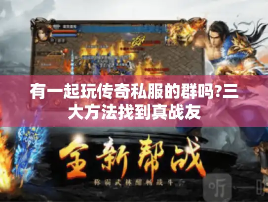 有一起玩传奇私服的群吗?三大方法找到真战友 有一起玩传奇私服的群吗?三大方法找到真战友