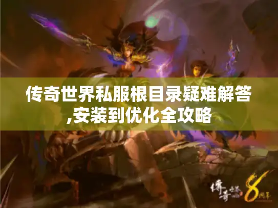 传奇世界私服根目录疑难解答,安装到优化全攻略