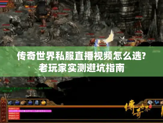 传奇世界私服直播视频怎么选?老玩家实测避坑指南 传奇世界私服直播视频怎么选?老玩家实测避坑指南