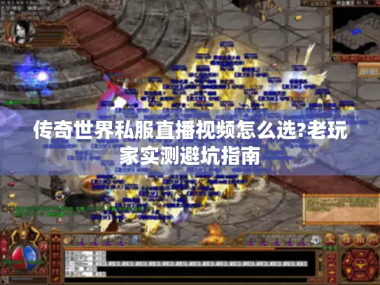 传奇世界私服直播视频怎么选?老玩家实测避坑指南 传奇世界私服直播视频怎么选?老玩家实测避坑指南