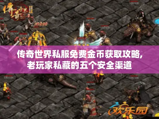 传奇世界私服免费金币获取攻略,老玩家私藏的五个安全渠道