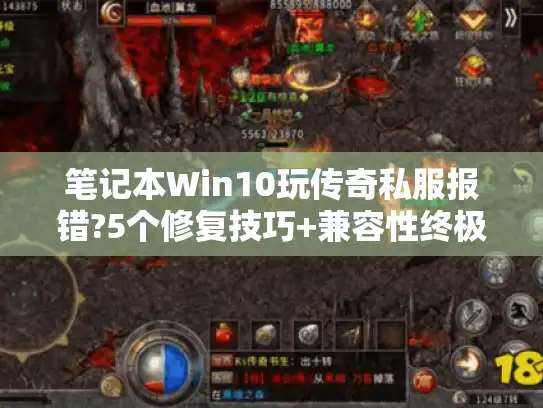 笔记本Win10玩传奇私服报错?5个修复技巧+兼容性终极指南 笔记本Win10玩传奇私服报错?5个修复技巧+兼容性终极指南