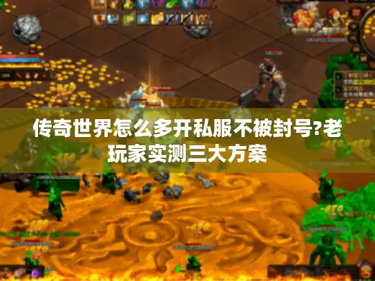 传奇世界怎么多开私服不被封号?老玩家实测三大方案