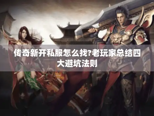 传奇新开私服怎么找?老玩家总结四大避坑法则 传奇新开私服怎么找?老玩家总结四大避坑法则