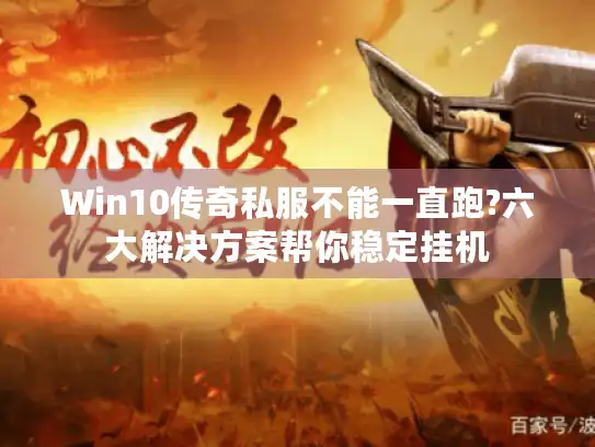 Win10传奇私服不能一直跑?六大解决方案帮你稳定挂机