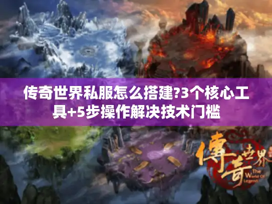 传奇世界私服怎么搭建?3个核心工具+5步操作解决技术门槛