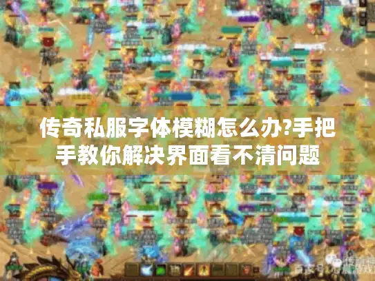 传奇私服字体模糊怎么办?手把手教你解决界面看不清问题