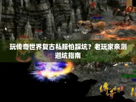 玩传奇世界复古私服怕踩坑？老玩家亲测避坑指南