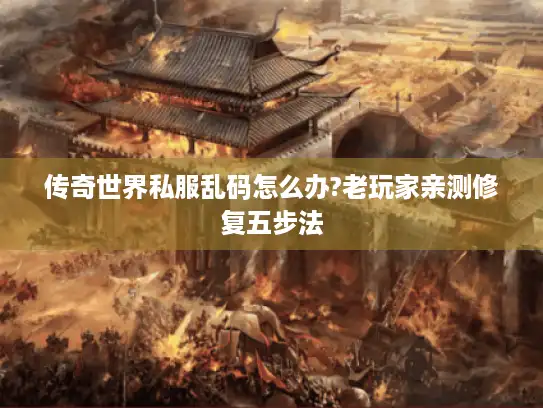 传奇世界私服乱码怎么办?老玩家亲测修复五步法