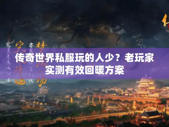 传奇世界私服玩的人少？老玩家实测有效回暖方案