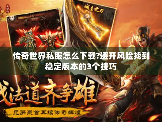 传奇世界私服怎么下载?避开风险找到稳定版本的3个技巧 传奇世界私服怎么下载?避开风险找到稳定版本的3个技巧