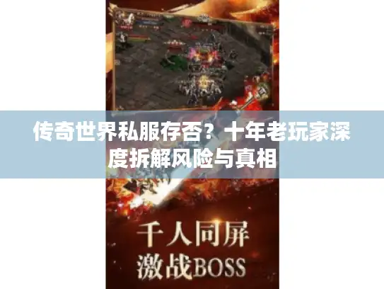 传奇世界私服存否？十年老玩家深度拆解风险与真相