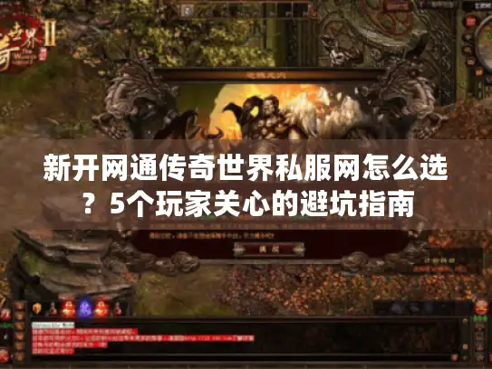 新开网通传奇世界私服网怎么选？5个玩家关心的避坑指南