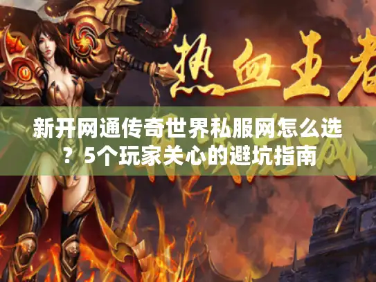 新开网通传奇世界私服网怎么选？5个玩家关心的避坑指南