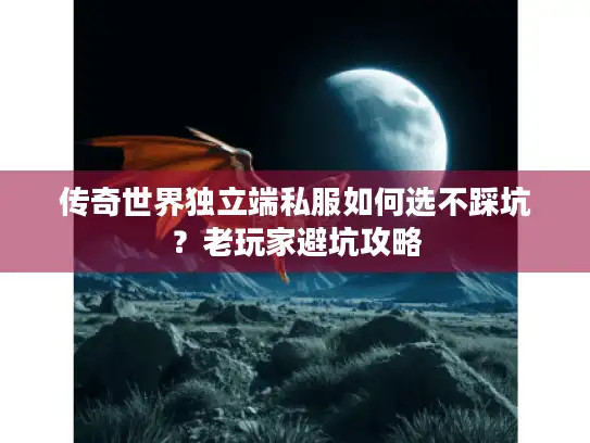 传奇世界独立端私服如何选不踩坑?老玩家避坑攻略 传奇世界独立端私服如何选不踩坑?老玩家避坑攻略