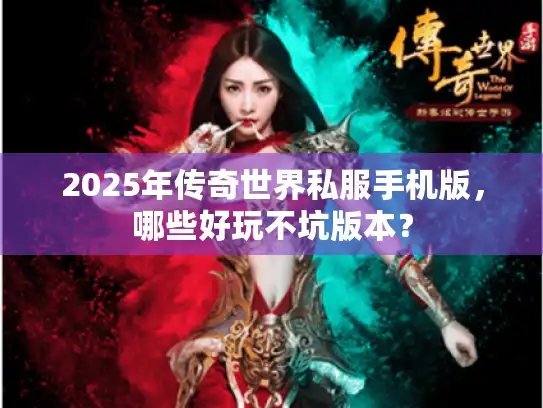 2025年传奇世界私服手机版，哪些好玩不坑版本？