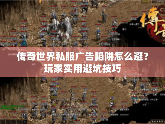 传奇世界私服广告陷阱怎么避？玩家实用避坑技巧
