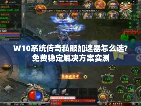 W10系统传奇私服加速器怎么选?免费稳定解决方案实测