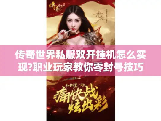 传奇世界私服双开挂机怎么实现?职业玩家教你零封号技巧