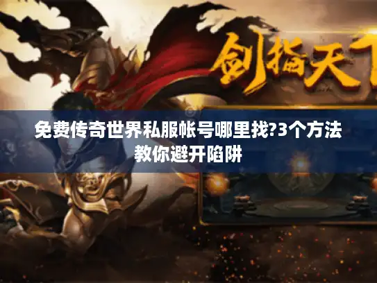 免费传奇世界私服帐号哪里找?3个方法教你避开陷阱