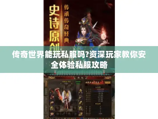 传奇世界能玩私服吗?资深玩家教你安全体验私服攻略