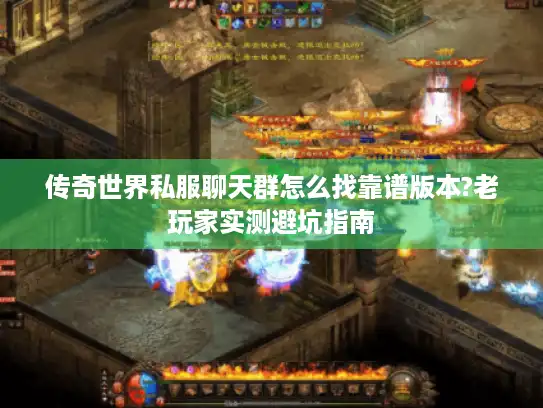 传奇世界私服聊天群怎么找靠谱版本?老玩家实测避坑指南 传奇世界私服聊天群怎么找靠谱版本?老玩家实测避坑指南