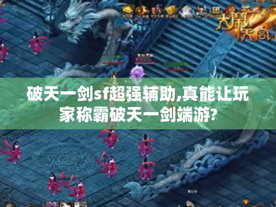 破天一剑sf超强辅助,真能让玩家称霸破天一剑端游?