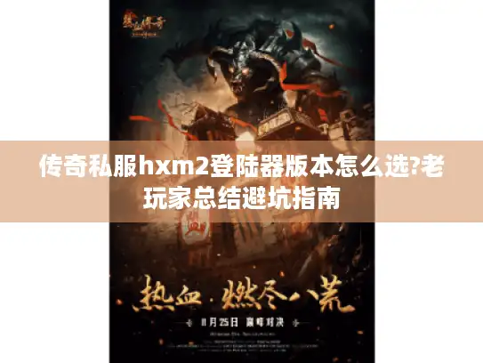 传奇私服hxm2登陆器版本怎么选?老玩家总结避坑指南