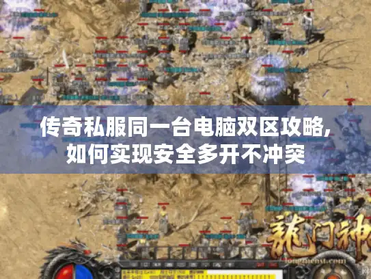 传奇私服同一台电脑双区攻略,如何实现安全多开不冲突 传奇私服同一台电脑双区攻略,如何实现安全多开不冲突