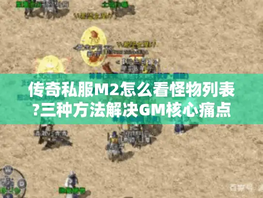 传奇私服M2怎么看怪物列表?三种方法解决GM核心痛点