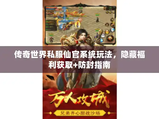 传奇世界私服仙官系统玩法，隐藏福利获取+防封指南
