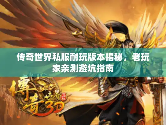 传奇世界私服耐玩版本揭秘，老玩家亲测避坑指南