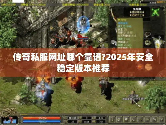 传奇私服网址哪个靠谱?2025年安全稳定版本推荐