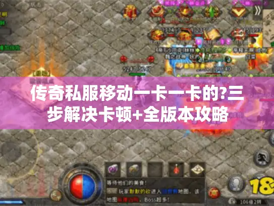 传奇私服移动一卡一卡的?三步解决卡顿+全版本攻略