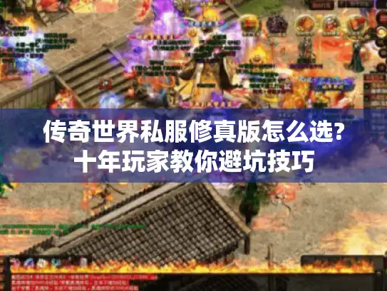 传奇世界私服修真版怎么选?十年玩家教你避坑技巧