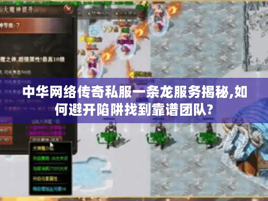 中华网络传奇私服一条龙服务揭秘,如何避开陷阱找到靠谱团队?