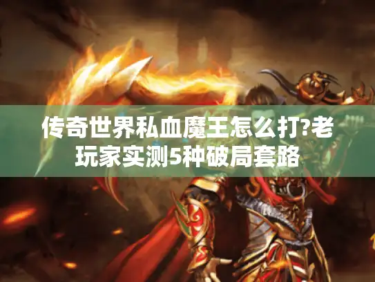 传奇世界私血魔王怎么打?老玩家实测5种破局套路 传奇世界私血魔王怎么打?老玩家实测5种破局套路
