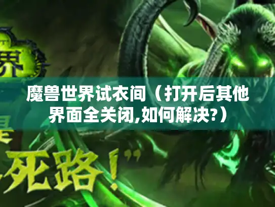 魔兽世界试衣间（打开后其他界面全关闭,如何解决?）