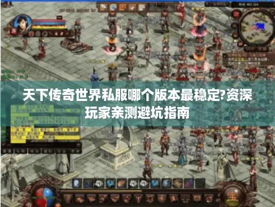 天下传奇世界私服哪个版本最稳定?资深玩家亲测避坑指南