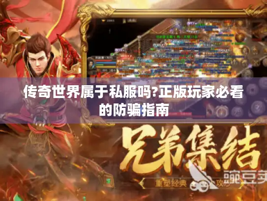 传奇世界属于私服吗?正版玩家必看的防骗指南