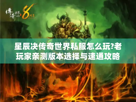 星辰决传奇世界私服怎么玩?老玩家亲测版本选择与速通攻略