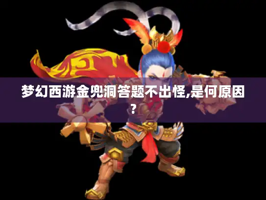梦幻西游金兜洞答题不出怪,是何原因?